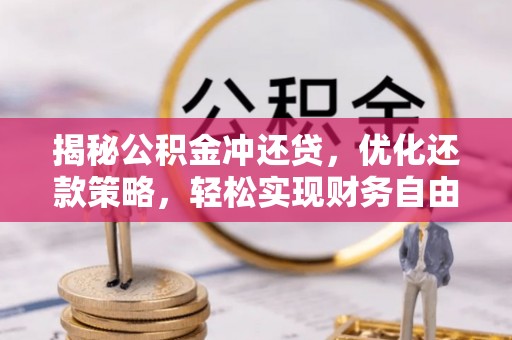 固始揭秘公积金冲还贷，优化还款策略，轻松实现财务自由
