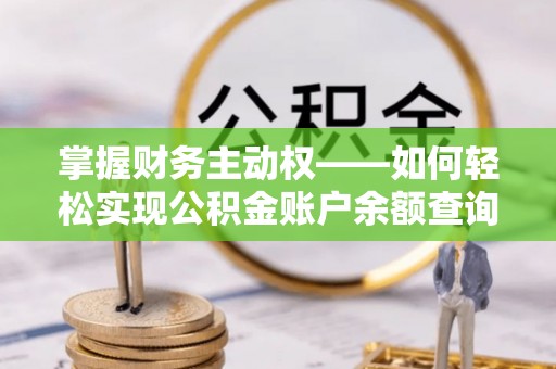 固始掌握财务主动权——如何轻松实现公积金账户余额查询