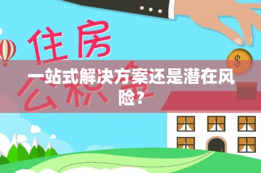 固始一站式解决方案还是潜在风险？