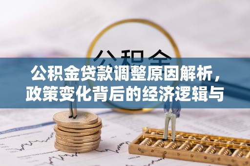 固始公积金贷款调整原因解析，政策变化背后的经济逻辑与民生考量